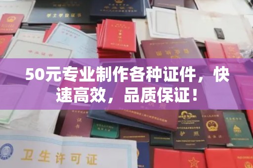 遂平50元专业制作各种证件，快速高效，品质保证！