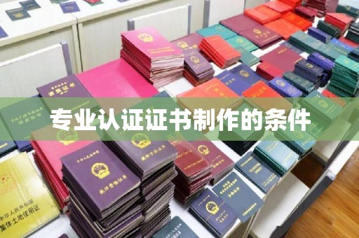 遂平专业认证证书制作的条件