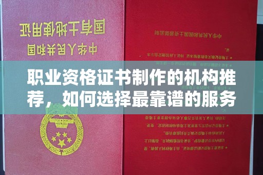 遂平职业资格证书制作的机构推荐，如何选择最靠谱的服务商？