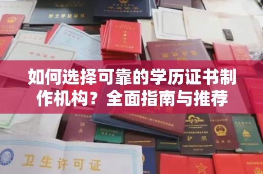 遂平如何选择可靠的学历证书制作机构？全面指南与推荐
