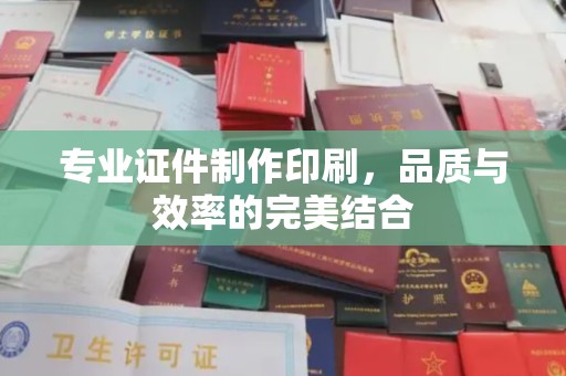 遂平专业证件制作印刷，品质与效率的完美结合