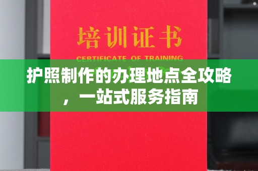 遂平护照制作的办理地点全攻略，一站式服务指南