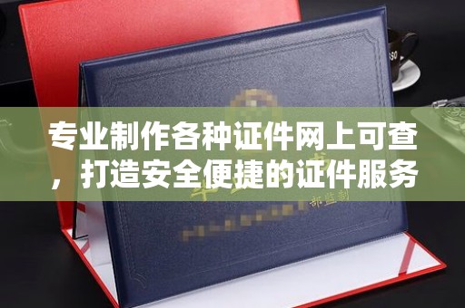 遂平专业制作各种证件网上可查，打造安全便捷的证件服务