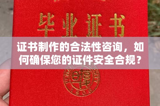 遂平证书制作的合法性咨询，如何确保您的证件安全合规？
