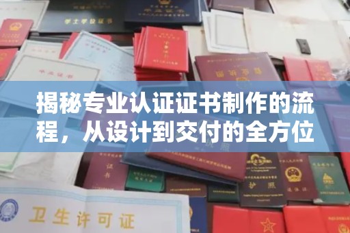 遂平揭秘专业认证证书制作的流程，从设计到交付的全方位指南