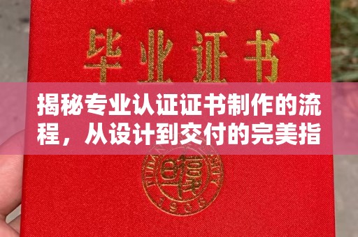 遂平揭秘专业认证证书制作的流程，从设计到交付的完美指南