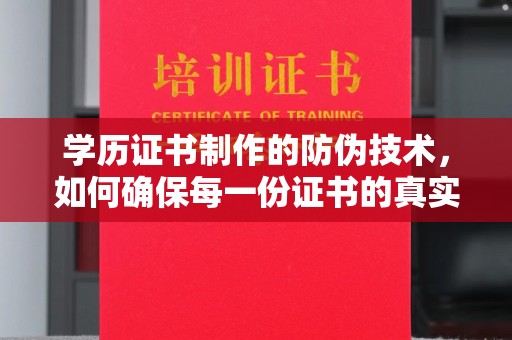 遂平学历证书制作的防伪技术，如何确保每一份证书的真实性