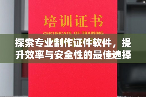 遂平探索专业制作证件软件，提升效率与安全性的最佳选择