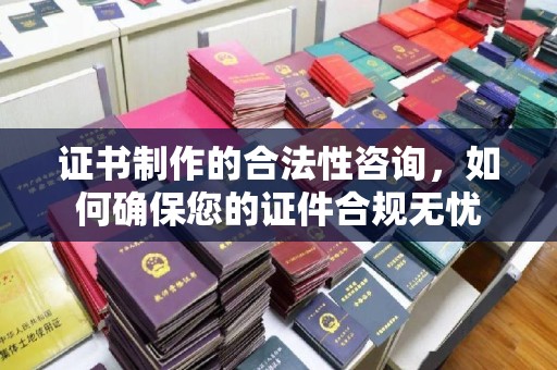 遂平证书制作的合法性咨询，如何确保您的证件合规无忧