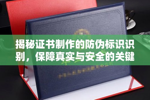 遂平揭秘证书制作的防伪标识识别，保障真实与安全的关键