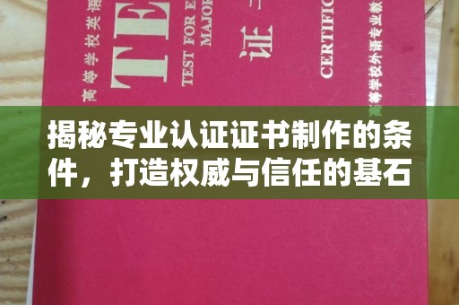 遂平揭秘专业认证证书制作的条件，打造权威与信任的基石