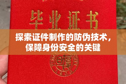 遂平探索证件制作的防伪技术，保障身份安全的关键