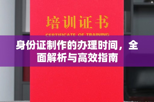 遂平身份证制作的办理时间，全面解析与高效指南