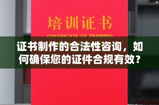 遂平证书制作的合法性咨询，如何确保您的证件合规有效？
