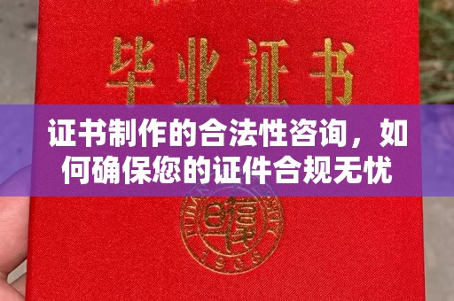 遂平证书制作的合法性咨询，如何确保您的证件合规无忧