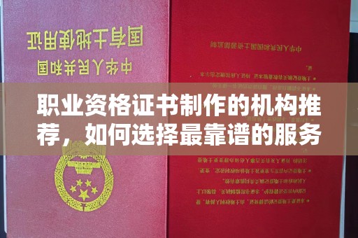 遂平职业资格证书制作的机构推荐，如何选择最靠谱的服务商？
