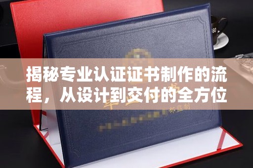 遂平揭秘专业认证证书制作的流程，从设计到交付的全方位指南