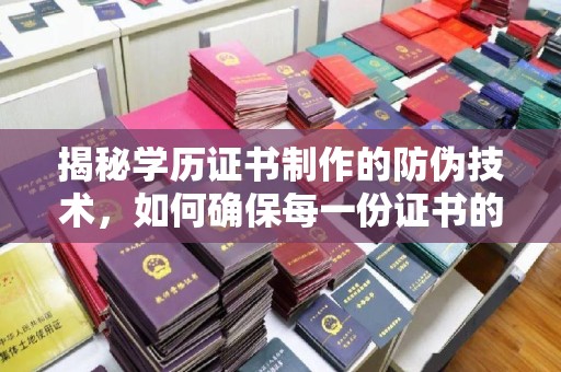 遂平揭秘学历证书制作的防伪技术，如何确保每一份证书的真实性