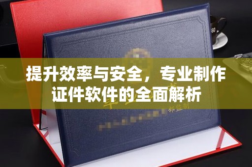 遂平提升效率与安全，专业制作证件软件的全面解析