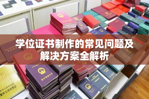 遂平学位证书制作的常见问题及解决方案全解析