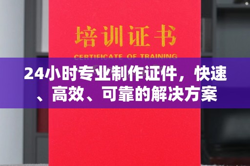 遂平24小时专业制作证件，快速、高效、可靠的解决方案