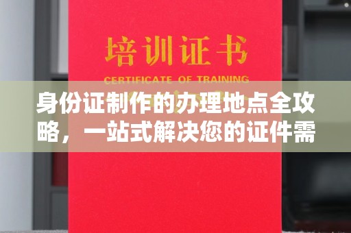 遂平身份证制作的办理地点全攻略，一站式解决您的证件需求
