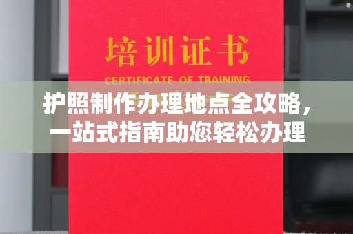 遂平护照制作办理地点全攻略，一站式指南助您轻松办理
