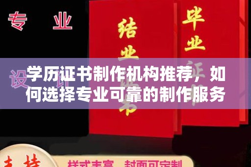 遂平学历证书制作机构推荐，如何选择专业可靠的制作服务？