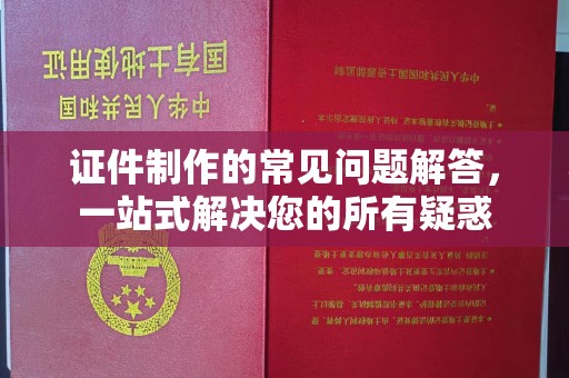 遂平证件制作的常见问题解答，一站式解决您的所有疑惑