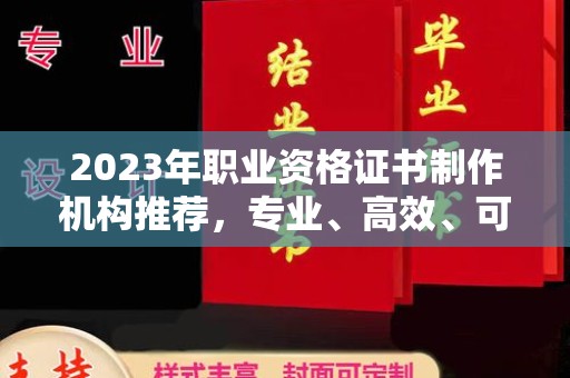 遂平2023年职业资格证书制作机构推荐，专业、高效、可靠的选择指南